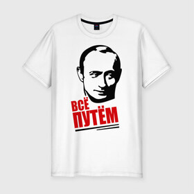 Мужская футболка премиум с принтом Всё путём в Санкт-Петербурге, 92% хлопок, 8% лайкра | приталенный силуэт, круглый вырез ворота, длина до линии бедра, короткий рукав | всё | патриот | президент | путем | россия | рф
