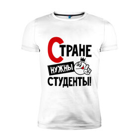 Мужская футболка премиум с принтом Стране нужны студенты в Санкт-Петербурге, 92% хлопок, 8% лайкра | приталенный силуэт, круглый вырез ворота, длина до линии бедра, короткий рукав | нужны | профессия | специалист | страна | студент