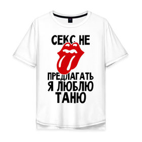 Мужская футболка хлопок Oversize с принтом Секс не предлагать, я люблю Таню в Санкт-Петербурге, 100% хлопок | свободный крой, круглый ворот, “спинка” длиннее передней части | люблю | не предлагать | таня | татьяна