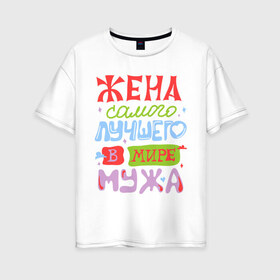 Женская футболка хлопок Oversize с принтом Жена лучшего мужа в Санкт-Петербурге, 100% хлопок | свободный крой, круглый ворот, спущенный рукав, длина до линии бедер
 | жена | любовь | мир | молодожены | муж | самый лучший муж | семья