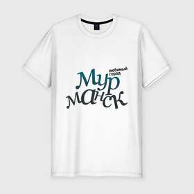 Мужская футболка премиум с принтом Мурманск в Санкт-Петербурге, 92% хлопок, 8% лайкра | приталенный силуэт, круглый вырез ворота, длина до линии бедра, короткий рукав | город | любимый | мурманск | россия