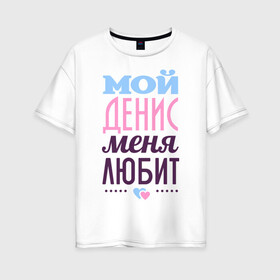 Женская футболка хлопок Oversize с принтом Денис меня любит в Санкт-Петербурге, 100% хлопок | свободный крой, круглый ворот, спущенный рукав, длина до линии бедер
 | Тематика изображения на принте: love | nameboy | денис | любовь | сердечки | чувства