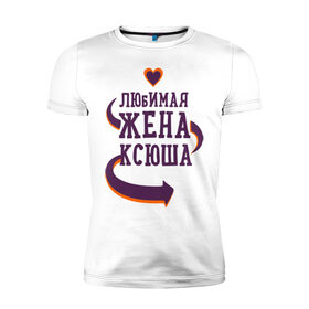 Мужская футболка премиум с принтом Любимая жена Ксюша в Санкт-Петербурге, 92% хлопок, 8% лайкра | приталенный силуэт, круглый вырез ворота, длина до линии бедра, короткий рукав | ксюша | любимая жена | любовь | молодоженам | пара | подарок | сердца