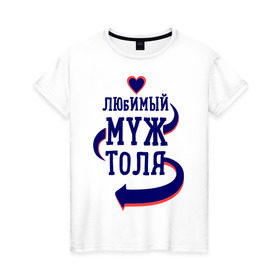 Женская футболка хлопок с принтом Любимый муж Толя в Санкт-Петербурге, 100% хлопок | прямой крой, круглый вырез горловины, длина до линии бедер, слегка спущенное плечо | женатые | любимый муж | любовь | молодоженам | парам | подарок | сердечки | сердца | толя
