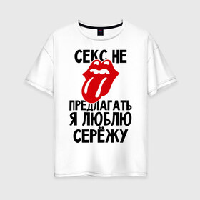 Женская футболка хлопок Oversize с принтом Секс не предлагать я люблю Сережу в Санкт-Петербурге, 100% хлопок | свободный крой, круглый ворот, спущенный рукав, длина до линии бедер
 | Тематика изображения на принте: люблю | любовь | не предлагать | сережа