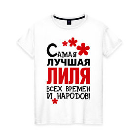 Женская футболка хлопок с принтом Самая лучшая Лиля в Санкт-Петербурге, 100% хлопок | прямой крой, круглый вырез горловины, длина до линии бедер, слегка спущенное плечо | времен | лилия | лиля | лучшая | народов | самая