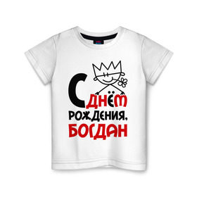 Детская футболка хлопок с принтом С днём рождения, Богдан в Санкт-Петербурге, 100% хлопок | круглый вырез горловины, полуприлегающий силуэт, длина до линии бедер | богдан | день рождения | с днем