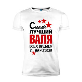 Мужская футболка премиум с принтом Самый лучший Валя в Санкт-Петербурге, 92% хлопок, 8% лайкра | приталенный силуэт, круглый вырез ворота, длина до линии бедра, короткий рукав | 