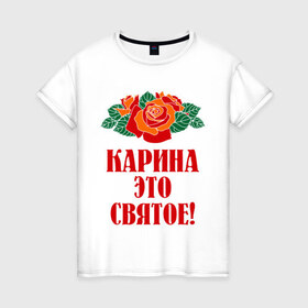 Женская футболка хлопок с принтом Карина - это святое в Санкт-Петербурге, 100% хлопок | прямой крой, круглый вырез горловины, длина до линии бедер, слегка спущенное плечо | букет | карина | роза | цветок | это святое