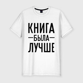 Мужская футболка премиум с принтом Книга была лучше в Санкт-Петербурге, 92% хлопок, 8% лайкра | приталенный силуэт, круглый вырез ворота, длина до линии бедра, короткий рукав | book | книга