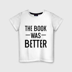 Детская футболка хлопок с принтом Книга была лучше в Санкт-Петербурге, 100% хлопок | круглый вырез горловины, полуприлегающий силуэт, длина до линии бедер | book | книга