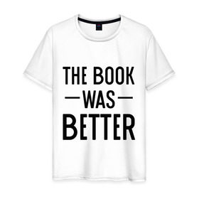 Мужская футболка хлопок с принтом Книга была лучше в Санкт-Петербурге, 100% хлопок | прямой крой, круглый вырез горловины, длина до линии бедер, слегка спущенное плечо. | book | книга