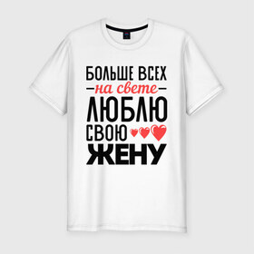 Мужская футболка премиум с принтом Люблю свою жену в Санкт-Петербурге, 92% хлопок, 8% лайкра | приталенный силуэт, круглый вырез ворота, длина до линии бедра, короткий рукав | жена | любовь | молодожены | свадьба | сердце