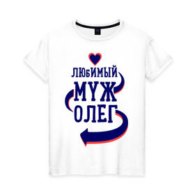 Женская футболка хлопок с принтом Любимый муж Олег в Санкт-Петербурге, 100% хлопок | прямой крой, круглый вырез горловины, длина до линии бедер, слегка спущенное плечо | женатые | любимый муж | любовь | молодоженам | олег | парам | подарок | сердечки | сердца