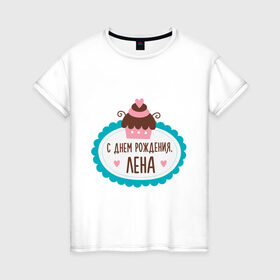 Женская футболка хлопок с принтом С днем рождения, Лена в Санкт-Петербурге, 100% хлопок | прямой крой, круглый вырез горловины, длина до линии бедер, слегка спущенное плечо | друзьям | елена | лена | поздравления | праздники | с днем рождения | торт