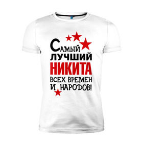 Мужская футболка премиум с принтом Самый лучший Никита в Санкт-Петербурге, 92% хлопок, 8% лайкра | приталенный силуэт, круглый вырез ворота, длина до линии бедра, короткий рукав | времен | народов | никита | самый лучший