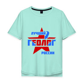 Мужская футболка хлопок Oversize с принтом Лучший геолог России в Санкт-Петербурге, 100% хлопок | свободный крой, круглый ворот, “спинка” длиннее передней части | геолог | лучший | профессия | россия | специалист