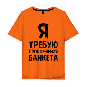 Мужская футболка хлопок Oversize с принтом Я требую продолжения банкета в Санкт-Петербурге, 100% хлопок | свободный крой, круглый ворот, “спинка” длиннее передней части | банкет | иван васильевич | меняет профессию | продолжение | цитата