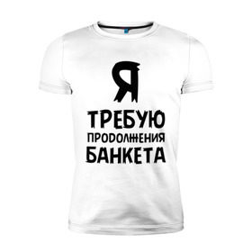 Мужская футболка премиум с принтом Я требую продолжения банкета в Санкт-Петербурге, 92% хлопок, 8% лайкра | приталенный силуэт, круглый вырез ворота, длина до линии бедра, короткий рукав | банкет | иван васильевич | меняет профессию | продолжение | цитата