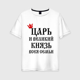 Женская футболка хлопок Oversize с принтом Царь и великий князь всея семьи в Санкт-Петербурге, 100% хлопок | свободный крой, круглый ворот, спущенный рукав, длина до линии бедер
 | всея семьи | князь | царь
