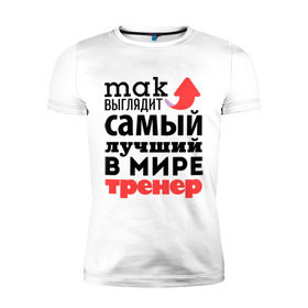 Мужская футболка премиум с принтом Так выглядит тренер в Санкт-Петербурге, 92% хлопок, 8% лайкра | приталенный силуэт, круглый вырез ворота, длина до линии бедра, короткий рукав | лучший | мир | профессия | работа | самый лучший | стрелка