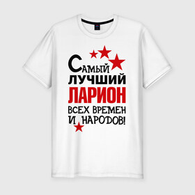 Мужская футболка премиум с принтом Самый лучший Ларион в Санкт-Петербурге, 92% хлопок, 8% лайкра | приталенный силуэт, круглый вырез ворота, длина до линии бедра, короткий рукав | 