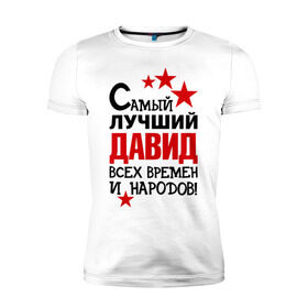 Мужская футболка премиум с принтом Самый лучший Давид в Санкт-Петербурге, 92% хлопок, 8% лайкра | приталенный силуэт, круглый вырез ворота, длина до линии бедра, короткий рукав | времен и народов | лучший | самый