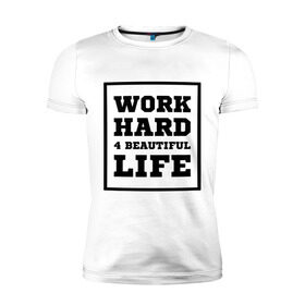 Мужская футболка премиум с принтом Работай чтобы жить красиво в Санкт-Петербурге, 92% хлопок, 8% лайкра | приталенный силуэт, круглый вырез ворота, длина до линии бедра, короткий рукав | beautiful life | work hard | жить красиво | работай