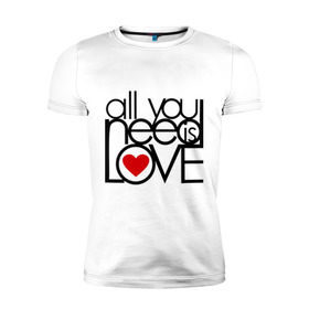 Мужская футболка премиум с принтом All you need is love в Санкт-Петербурге, 92% хлопок, 8% лайкра | приталенный силуэт, круглый вырез ворота, длина до линии бедра, короткий рукав | 