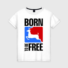 Женская футболка хлопок с принтом Born to be free в Санкт-Петербурге, 100% хлопок | прямой крой, круглый вырез горловины, длина до линии бедер, слегка спущенное плечо | born | free | олень | рожден | свобода | свободный