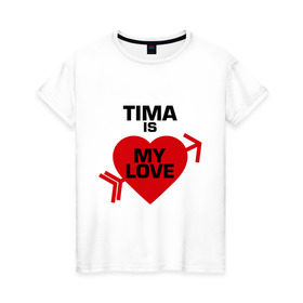 Женская футболка хлопок с принтом Тима - моя любовь в Санкт-Петербурге, 100% хлопок | прямой крой, круглый вырез горловины, длина до линии бедер, слегка спущенное плечо | my love | tima | моя любовь | тима | тимофей