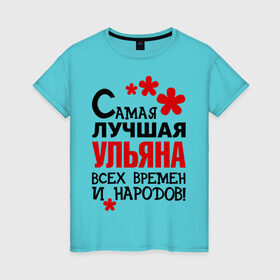 Женская футболка хлопок с принтом Самая лучшая Ульяна в Санкт-Петербурге, 100% хлопок | прямой крой, круглый вырез горловины, длина до линии бедер, слегка спущенное плечо | времен и народов | самая лучшая | ульяна | уля