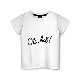 Детская футболка хлопок с принтом Ой, всё! в Санкт-Петербурге, 100% хлопок | круглый вырез горловины, полуприлегающий силуэт, длина до линии бедер | всё | женщины | мем | мужчины | ой | ой всё