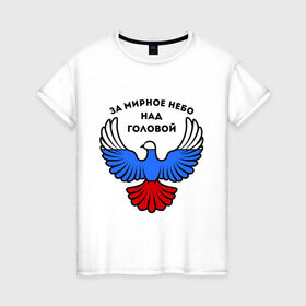 Женская футболка хлопок с принтом За мирное небо над головой в Санкт-Петербурге, 100% хлопок | прямой крой, круглый вырез горловины, длина до линии бедер, слегка спущенное плечо | голубь | мир | мирное небо | орел | патриот | россия | триколор