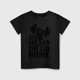 Детская футболка хлопок с принтом Go heavy or go home в Санкт-Петербурге, 100% хлопок | круглый вырез горловины, полуприлегающий силуэт, длина до линии бедер | go | go home | heavy