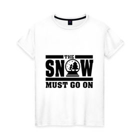 Женская футболка хлопок с принтом The snow must go on в Санкт-Петербурге, 100% хлопок | прямой крой, круглый вырез горловины, длина до линии бедер, слегка спущенное плечо | must go on | show | снег