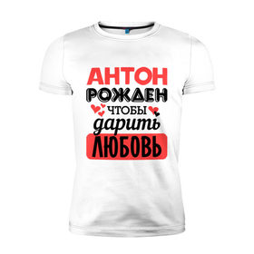 Мужская футболка премиум с принтом Рождён дарить любовь в Санкт-Петербурге, 92% хлопок, 8% лайкра | приталенный силуэт, круглый вырез ворота, длина до линии бедра, короткий рукав | антон | любовь | подарок | рожден | сердечко