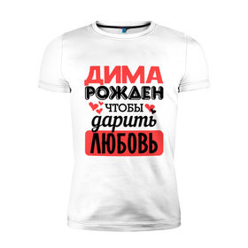 Мужская футболка премиум с принтом Рождён дарить любовь в Санкт-Петербурге, 92% хлопок, 8% лайкра | приталенный силуэт, круглый вырез ворота, длина до линии бедра, короткий рукав | дима | дмитрий | любовь | подарок | рожден | сердечко