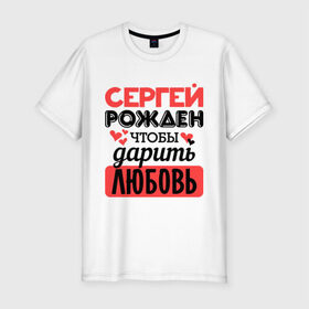 Мужская футболка премиум с принтом Рождён дарить любовь в Санкт-Петербурге, 92% хлопок, 8% лайкра | приталенный силуэт, круглый вырез ворота, длина до линии бедра, короткий рукав | любовь | подарок | рожден | сердечко | серёжа