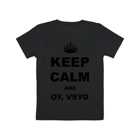 Детская футболка хлопок с принтом Keep calm and oy vsyo в Санкт-Петербурге, 100% хлопок | круглый вырез горловины, полуприлегающий силуэт, длина до линии бедер | девушки | женская логика | лучший аргумент | мем | ой всё | популярные цитаты | приколы | спор