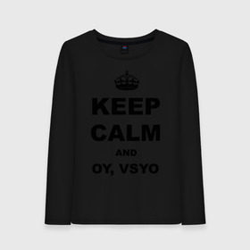 Женский лонгслив хлопок с принтом Keep calm and oy vsyo в Санкт-Петербурге, 100% хлопок |  | девушки | женская логика | лучший аргумент | мем | ой всё | популярные цитаты | приколы | спор