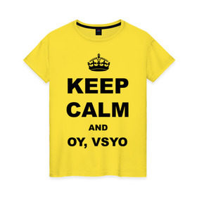 Женская футболка хлопок с принтом Keep calm and oy vsyo в Санкт-Петербурге, 100% хлопок | прямой крой, круглый вырез горловины, длина до линии бедер, слегка спущенное плечо | девушки | женская логика | лучший аргумент | мем | ой всё | популярные цитаты | приколы | спор