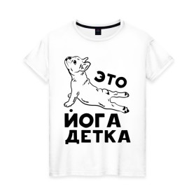 Женская футболка хлопок с принтом Это йога детка в Санкт-Петербурге, 100% хлопок | прямой крой, круглый вырез горловины, длина до линии бедер, слегка спущенное плечо | детка | йога | пёс | собака | спорт