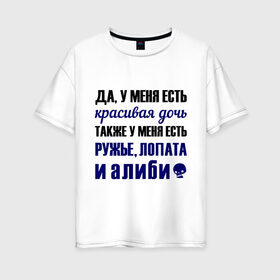 Женская футболка хлопок Oversize с принтом Алиби в Санкт-Петербурге, 100% хлопок | свободный крой, круглый ворот, спущенный рукав, длина до линии бедер
 | алиби | красивая дочь | лопата | надписи | отец | папа | прикольные цитаты | ружье