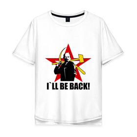 Мужская футболка хлопок Oversize с принтом I`ll be back (Ленин) в Санкт-Петербурге, 100% хлопок | свободный крой, круглый ворот, “спинка” длиннее передней части | be back | ill | коммунизм | ленин | ссср