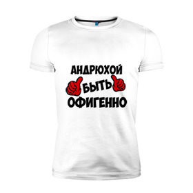 Мужская футболка премиум с принтом Андрюхой быть офигенно в Санкт-Петербурге, 92% хлопок, 8% лайкра | приталенный силуэт, круглый вырез ворота, длина до линии бедра, короткий рукав | андрей | андрюха | быть офигенно | офигенно