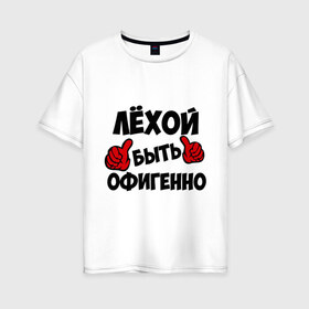 Женская футболка хлопок Oversize с принтом Лёхой быть офигенно в Санкт-Петербурге, 100% хлопок | свободный крой, круглый ворот, спущенный рукав, длина до линии бедер
 | Тематика изображения на принте: алексей | алеша | быть офигенно | леха | офигенно