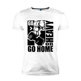Мужская футболка премиум с принтом Go heavy or go home в Санкт-Петербурге, 92% хлопок, 8% лайкра | приталенный силуэт, круглый вырез ворота, длина до линии бедра, короткий рукав | go heavy | go home