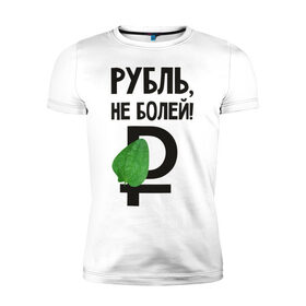 Мужская футболка премиум с принтом Рубль, не болей в Санкт-Петербурге, 92% хлопок, 8% лайкра | приталенный силуэт, круглый вырез ворота, длина до линии бедра, короткий рукав | валюта | девальвация | деньги | инфляция | кризис | не болей | подорожник | приколы | россия | рубль