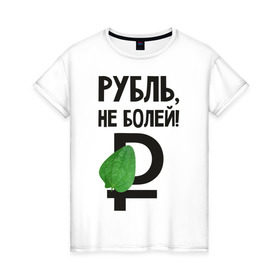 Женская футболка хлопок с принтом Рубль, не болей в Санкт-Петербурге, 100% хлопок | прямой крой, круглый вырез горловины, длина до линии бедер, слегка спущенное плечо | валюта | девальвация | деньги | инфляция | кризис | не болей | подорожник | приколы | россия | рубль